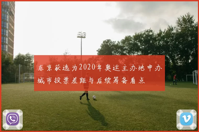 东京获选为2020年奥运主办地申办城市投票差距与后续筹备看点