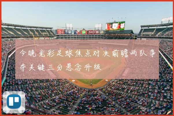 今晚竞彩足球焦点对决前瞻两队争夺关键三分悬念升级