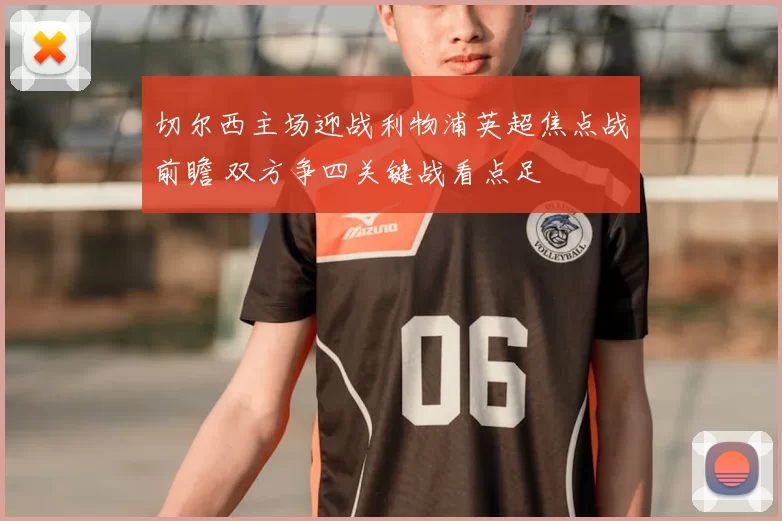 切尔西主场迎战利物浦英超焦点战前瞻 双方争四关键战看点足