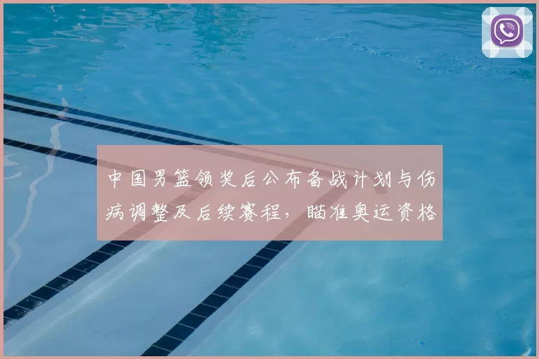 中国男篮领奖后公布备战计划与伤病调整及后续赛程，瞄准奥运资格