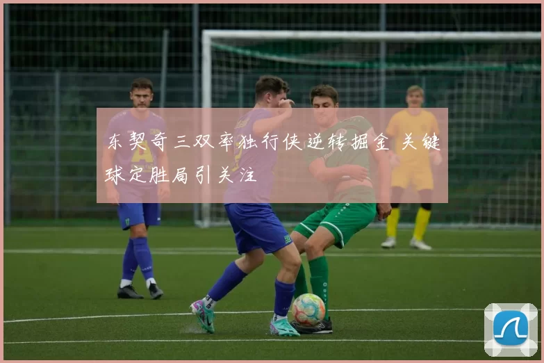 东契奇三双率独行侠逆转掘金 关键球定胜局引关注