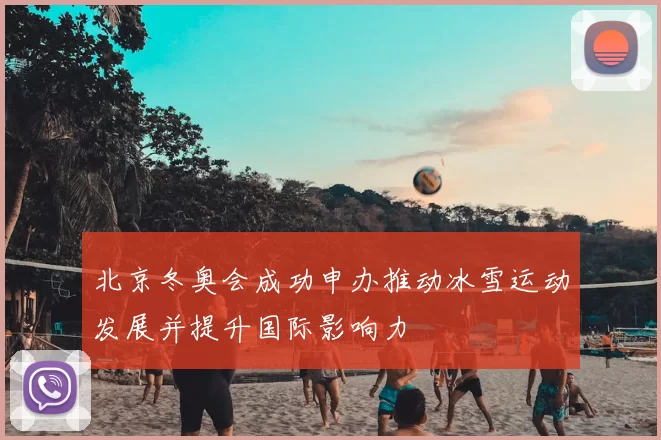 北京冬奥会成功申办推动冰雪运动发展并提升国际影响力
