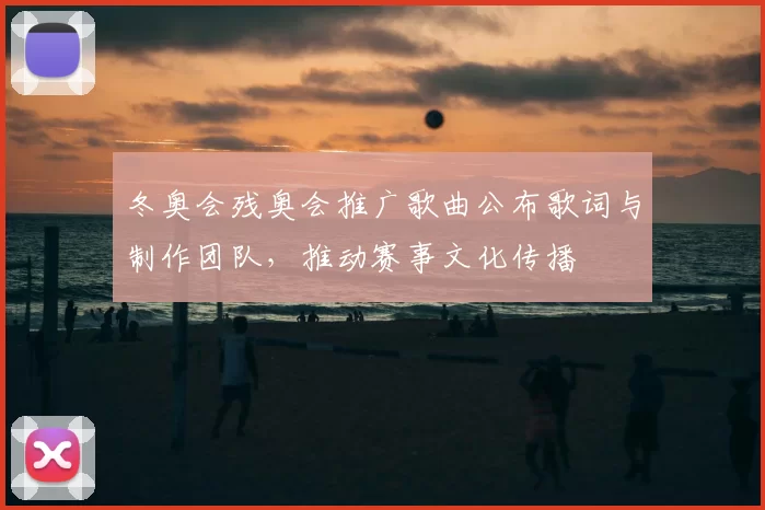 冬奥会残奥会推广歌曲公布歌词与制作团队，推动赛事文化传播