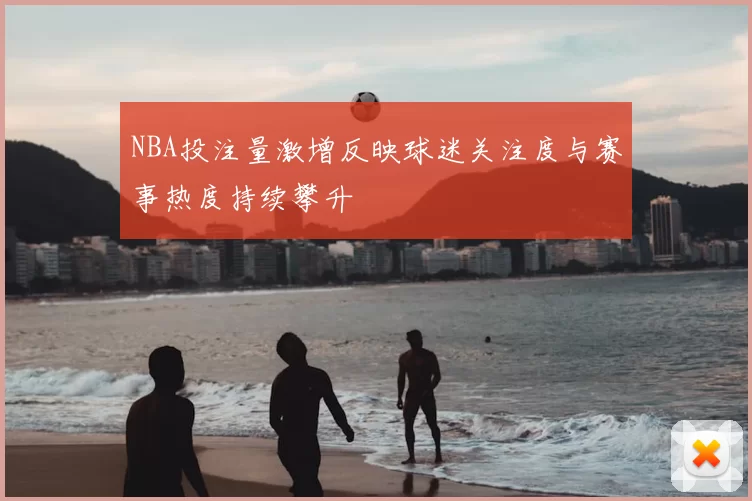 NBA投注量激增反映球迷关注度与赛事热度持续攀升