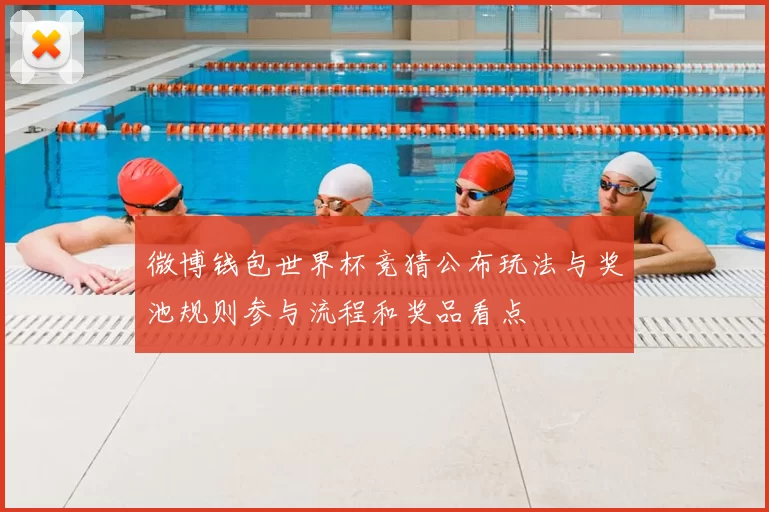 微博钱包世界杯竞猜公布玩法与奖池规则参与流程和奖品看点