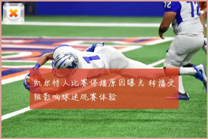 凯尔特人比赛停播原因曝光 转播受阻影响球迷观赛体验