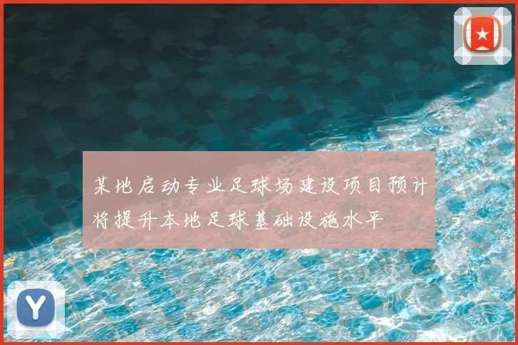 某地启动专业足球场建设项目预计将提升本地足球基础设施水平