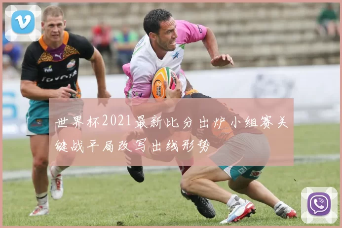 世界杯2021最新比分出炉小组赛关键战平局改写出线形势