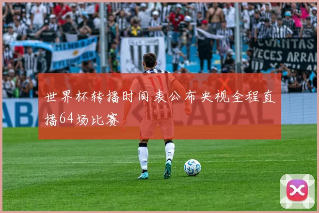 世界杯转播时间表公布央视全程直播64场比赛