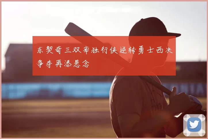 东契奇三双率独行侠逆转勇士西决争夺再添悬念