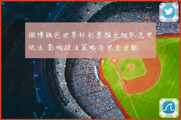 微博钱包世界杯彩票推出组队兑奖玩法 影响投注策略与奖金分配