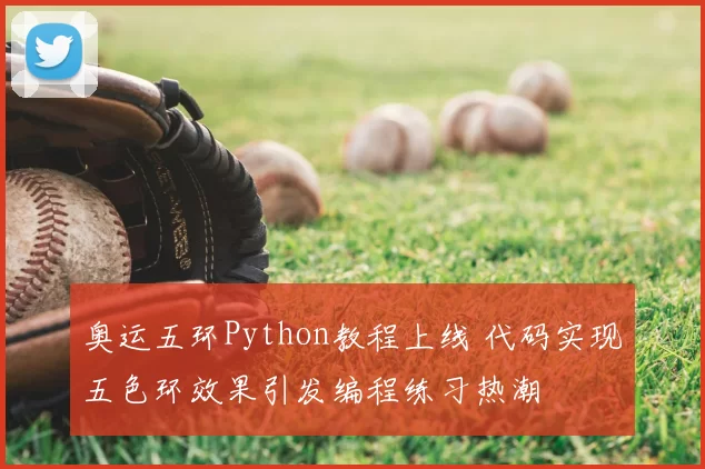 奥运五环Python教程上线 代码实现五色环效果引发编程练习热潮