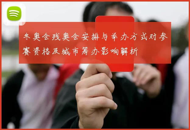 冬奥会残奥会安排与举办方式对参赛资格及城市筹办影响解析