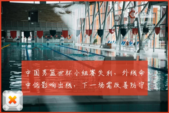 中国男篮世杯小组赛失利，外线命中低影响出线，下一场需改善防守与进攻