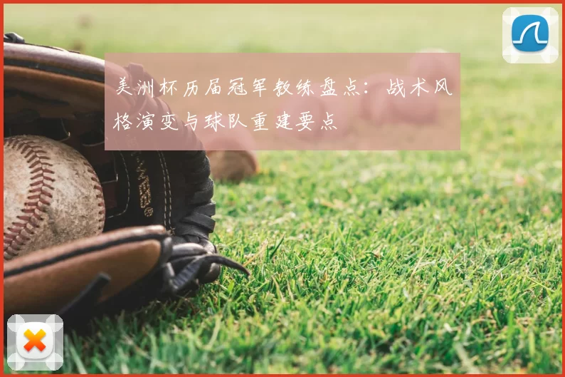美洲杯历届冠军教练盘点：战术风格演变与球队重建要点