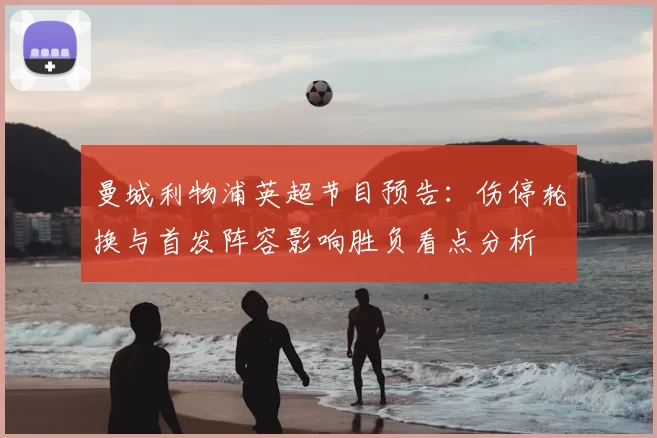 曼城利物浦英超节目预告：伤停轮换与首发阵容影响胜负看点分析