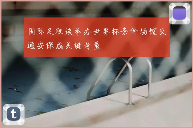 国际足联谈举办世界杯条件场馆交通安保成关键考量