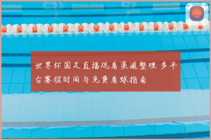 世界杯国足直播观看渠道整理 多平台赛程时间与免费看球指南