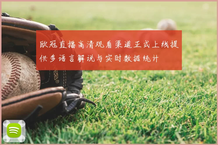 欧冠直播高清观看渠道正式上线提供多语言解说与实时数据统计