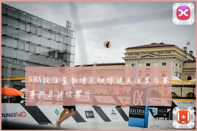 NBA投注量激增反映球迷关注度与赛事热度持续攀升