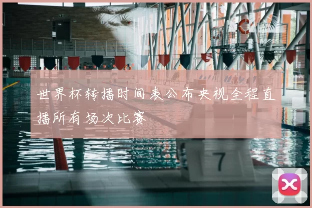 世界杯转播时间表公布央视全程直播所有场次比赛