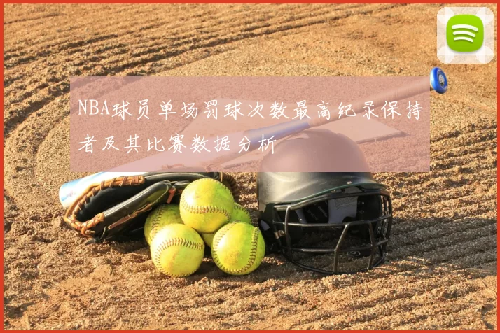 NBA球员单场罚球次数最高纪录保持者及其比赛数据分析