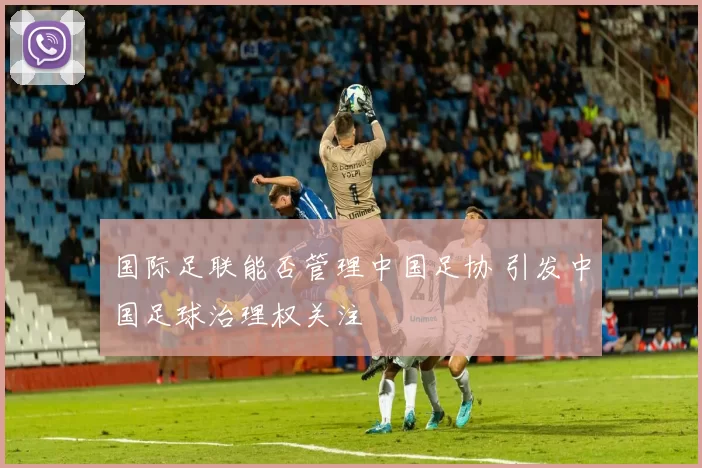国际足联能否管理中国足协 引发中国足球治理权关注